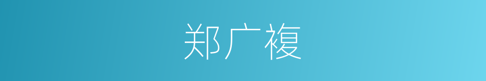 郑广複的同义词