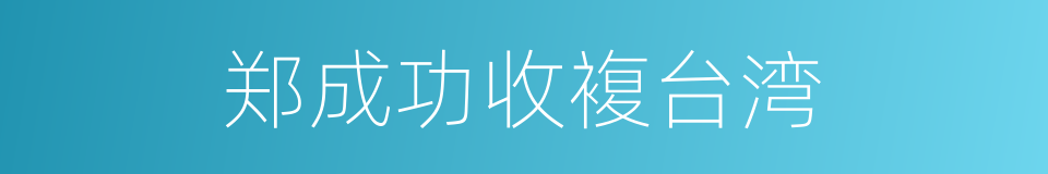 郑成功收複台湾的同义词
