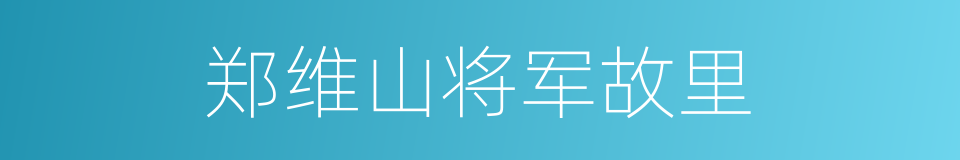 郑维山将军故里的同义词