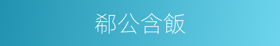 郗公含飯的同義詞