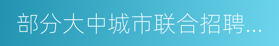 部分大中城市联合招聘高校毕业生专场活动的同义词