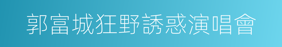 郭富城狂野誘惑演唱會的同義詞