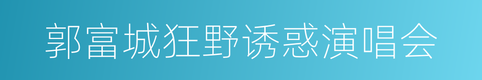 郭富城狂野诱惑演唱会的同义词