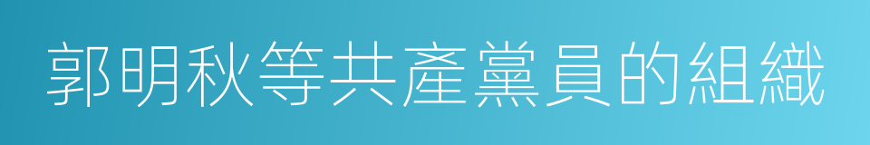 郭明秋等共產黨員的組織的同義詞