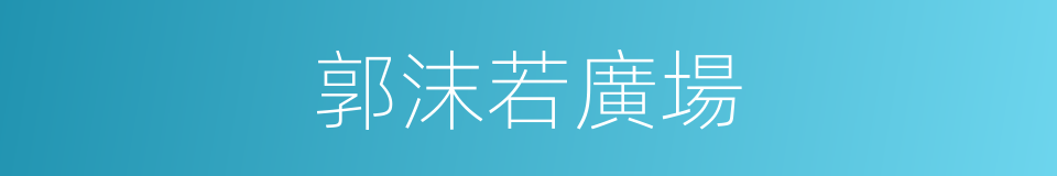 郭沫若廣場的同義詞