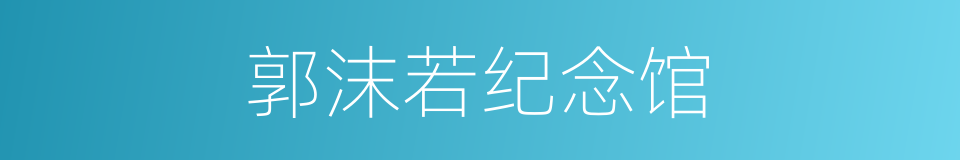 郭沫若纪念馆的同义词