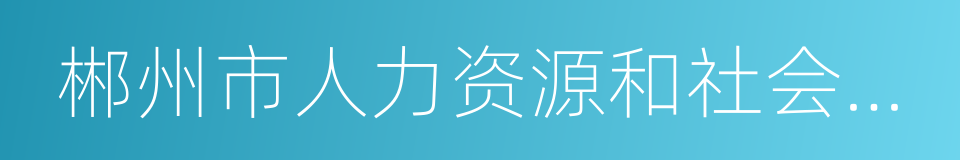 郴州市人力资源和社会保障局的同义词