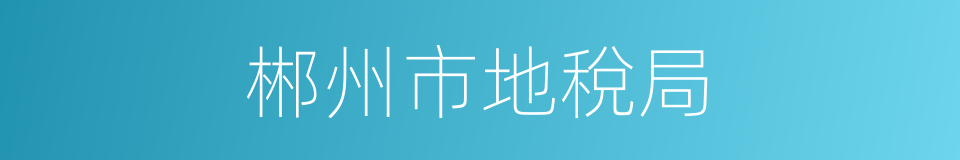 郴州市地稅局的同義詞