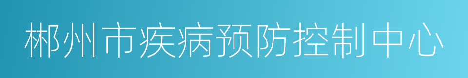 郴州市疾病预防控制中心的意思