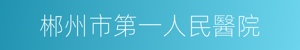 郴州市第一人民醫院的同義詞