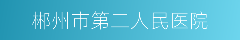 郴州市第二人民医院的同义词