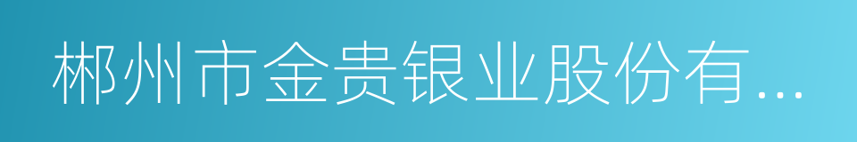 郴州市金贵银业股份有限公司的同义词