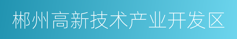 郴州高新技术产业开发区的同义词