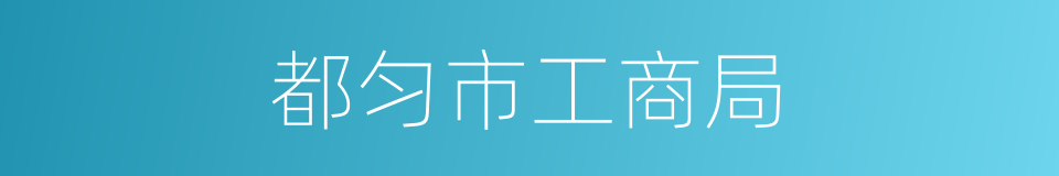 都匀市工商局的同义词
