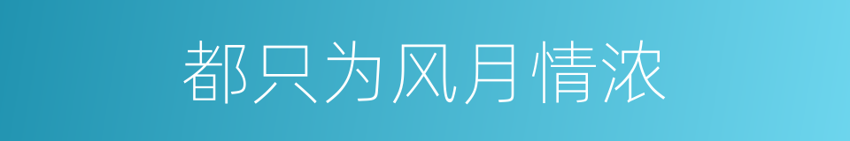 都只为风月情浓的同义词