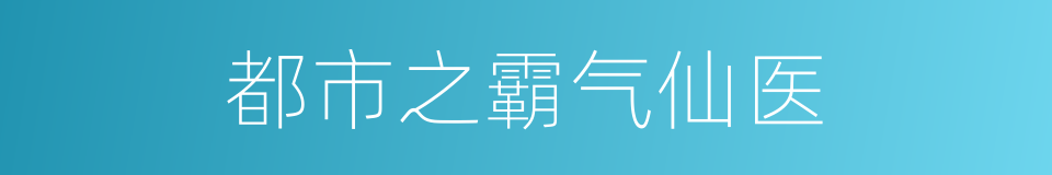 都市之霸气仙医的同义词