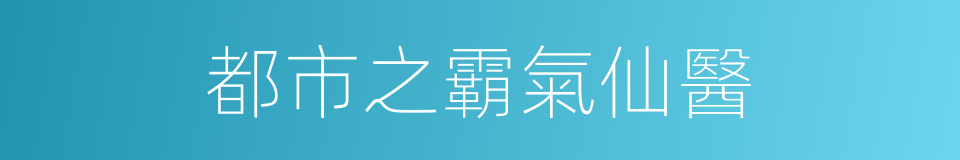 都市之霸氣仙醫的同義詞