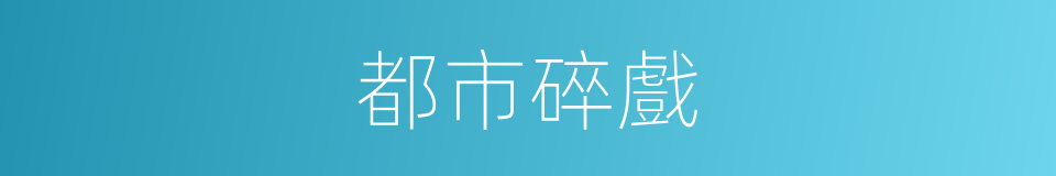 都市碎戲的同義詞