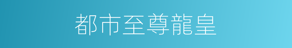 都市至尊龍皇的同義詞