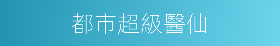 都市超級醫仙的同義詞