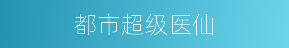 都市超级医仙的同义词