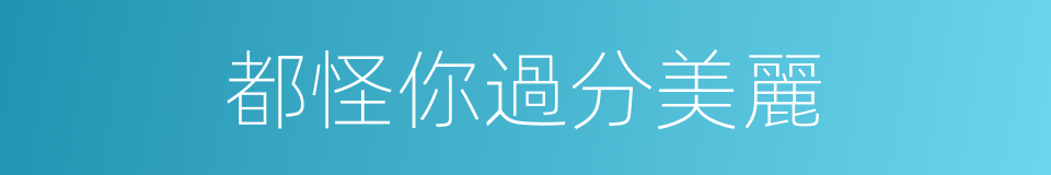 都怪你過分美麗的同義詞