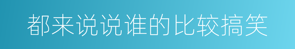 都来说说谁的比较搞笑的同义词