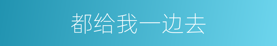 都给我一边去的同义词