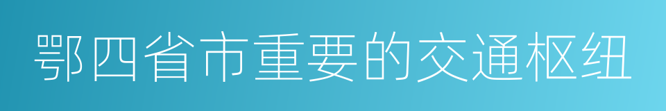 鄂四省市重要的交通枢纽的同义词