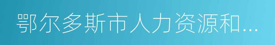 鄂尔多斯市人力资源和社会保障局的同义词