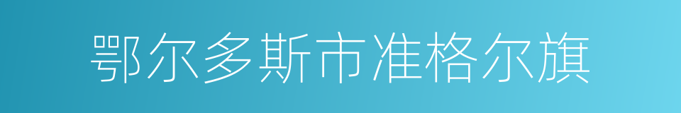 鄂尔多斯市准格尔旗的同义词
