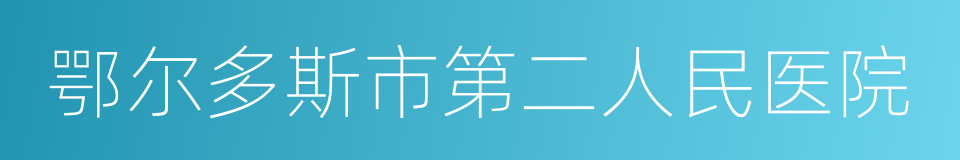 鄂尔多斯市第二人民医院的同义词