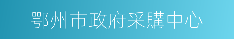 鄂州市政府采購中心的同義詞