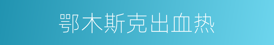 鄂木斯克出血热的同义词
