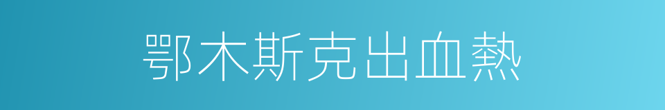 鄂木斯克出血熱的同義詞