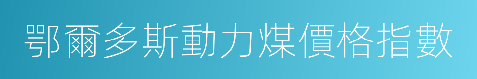 鄂爾多斯動力煤價格指數的同義詞