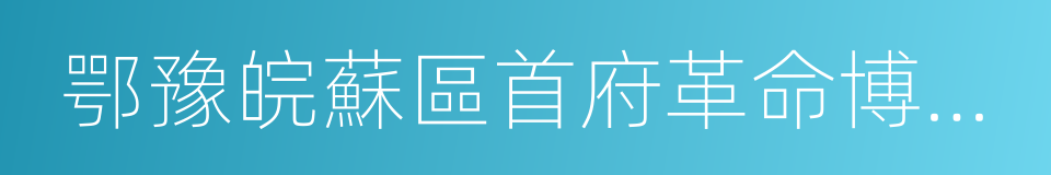 鄂豫皖蘇區首府革命博物館的同義詞