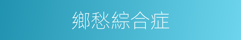 鄉愁綜合症的同義詞