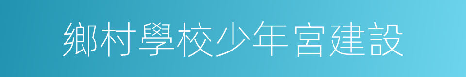 鄉村學校少年宮建設的同義詞