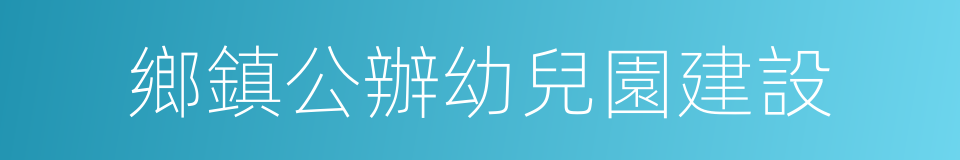 鄉鎮公辦幼兒園建設的同義詞