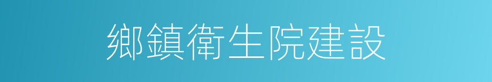 鄉鎮衛生院建設的同義詞