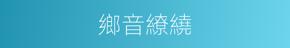 鄉音繚繞的同義詞