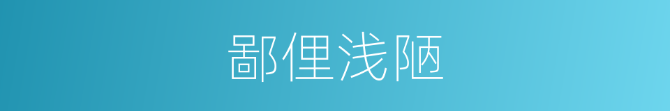 鄙俚浅陋的意思