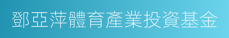 鄧亞萍體育產業投資基金的同義詞