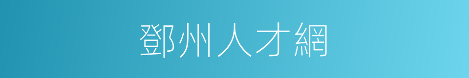 鄧州人才網的同義詞