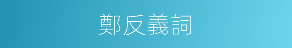 鄭反義詞的同義詞