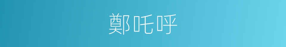 鄭吒呼的同義詞