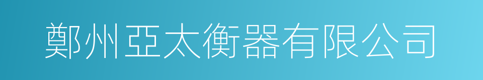 鄭州亞太衡器有限公司的同義詞