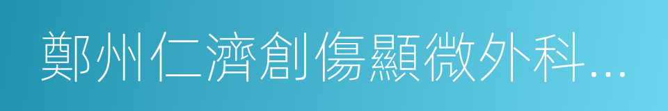 鄭州仁濟創傷顯微外科醫院的同義詞