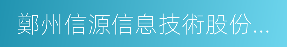 鄭州信源信息技術股份有限公司的同義詞